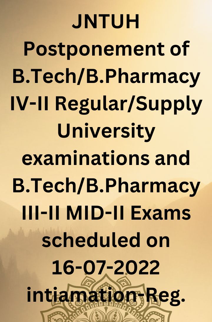 JNTUH Postponement of B.Tech/B.Pharmacy IV-II Regular/Supply University examinations and B.Tech/B.Pharmacy III-II MID-II Exams scheduled on 16-07-2022 intiamation-Reg.